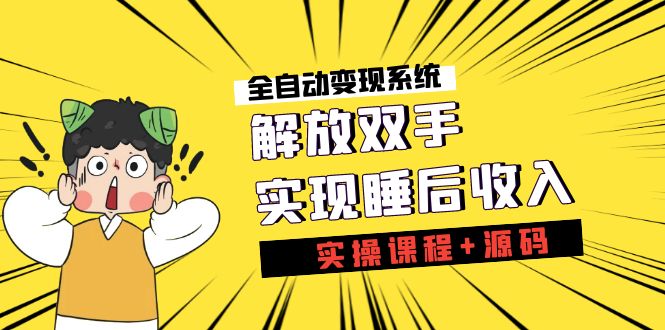 《全自动变现系统》解放双手，实现睡后收入（实操课程+源码）-专享资源网