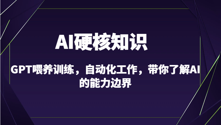 AI硬核知识-GPT喂养训练，自动化工作，带你了解AI的能力边界（10节课）-专享资源网