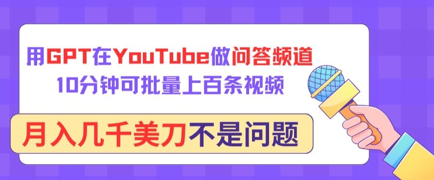 用GPT在YouTube做问答频道，10分钟可批量上百条视频，月入几千美刀不是问题-专享资源网