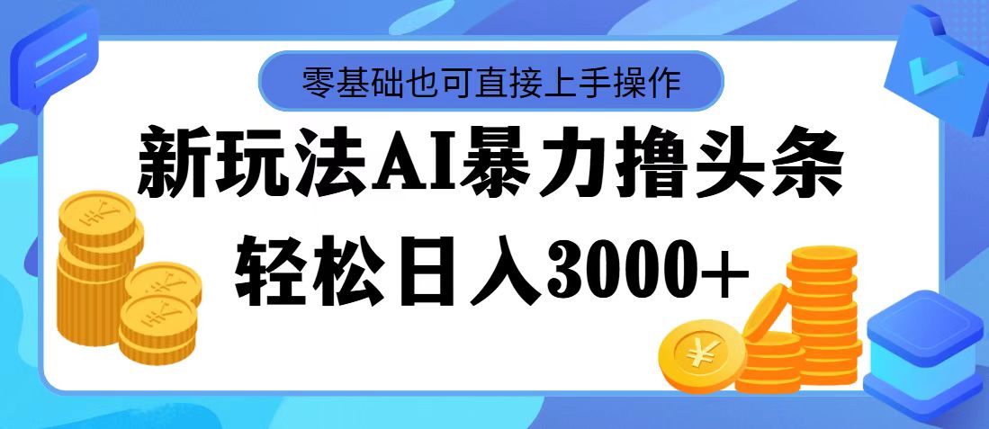 最新玩法AI暴力撸头条，零基础也可轻松日入3000+，当天起号，第二天见收益-专享资源网