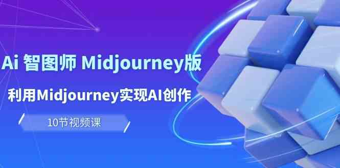 玩赚Ai智图师 Midjourney版：利用Midjourney实现AI创作及变现（10节课）-专享资源网