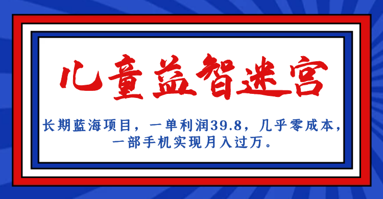 长期蓝海项目 儿童益智迷宫 一单利润39.8 几乎零成本 一部手机实现月入过万-专享资源网