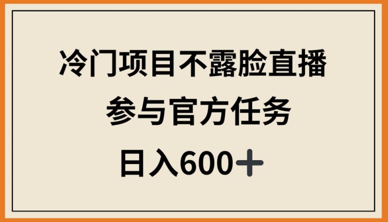 冷门项目不露脸直播，参与官方任务，日入600+-专享资源网