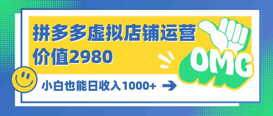 （10120期）拼多多虚拟店铺运营：小白也能日收入1000+-专享资源网