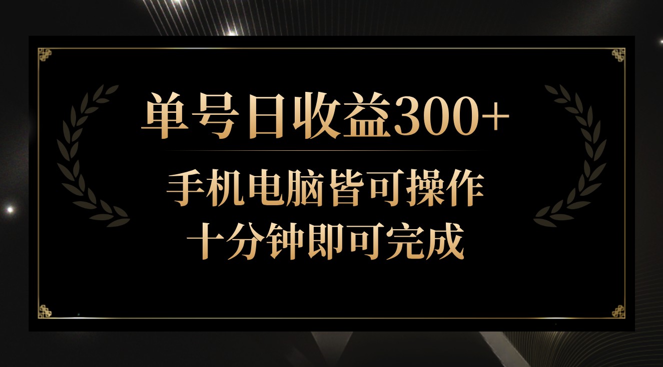 单号日收益300+，全天24小时操作，单号十分钟即可完成，秒上手！-专享资源网