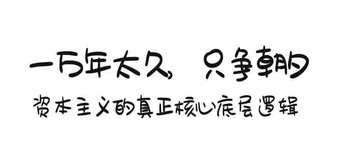 某付费文章《一万年太久，只争朝夕：资本主义的真正核心底层逻辑》-专享资源网