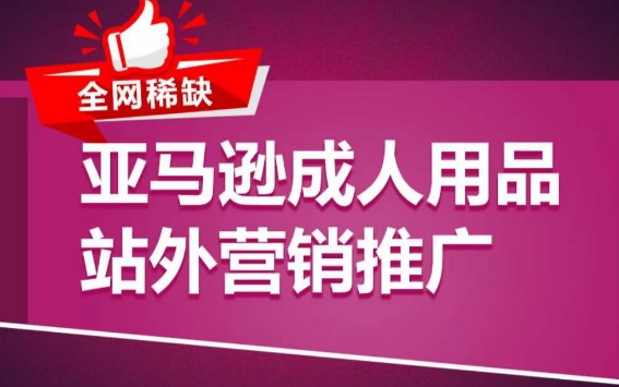 亚马逊成人用品站外营销推广，​成人用品新品推广方案，助力打造类目爆款-专享资源网