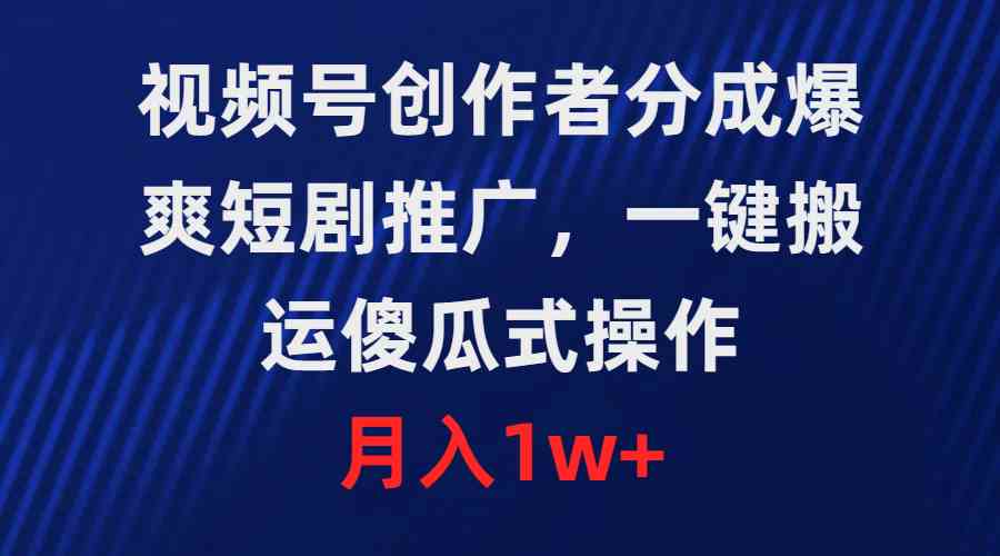 （9531期）视频号创作者分成，爆爽短剧推广，一键搬运，傻瓜式操作，月入1w+-专享资源网