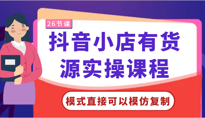 抖音小店有货源实操课程-模式直接可以模仿复制，零基础跟着学就可以了！-专享资源网