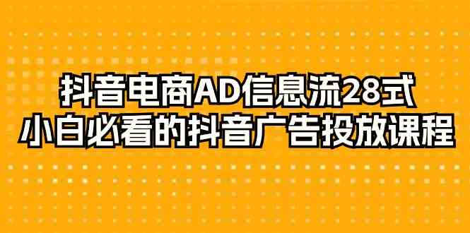 抖音电商AD信息流28式，小白必看的抖音广告投放课程（29节课）-专享资源网