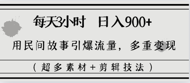 每天三小时日入900+，用民间故事引爆流量，多重变现（超多素材+剪辑技法）-专享资源网