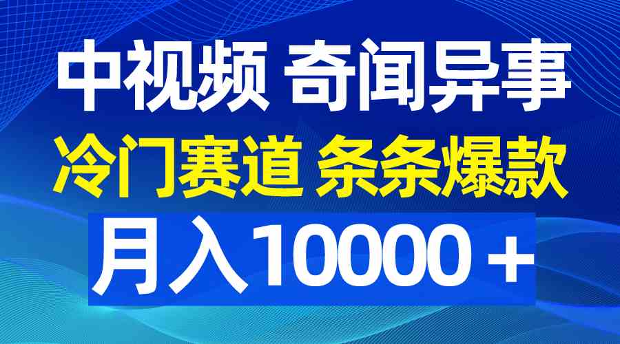 （9627期）中视频奇闻异事，冷门赛道条条爆款，月入10000＋-专享资源网