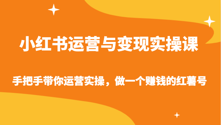 小红书运营与变现实操课-手把手带你运营实操，做一个赚钱的红薯号-专享资源网