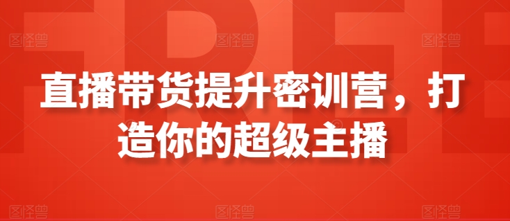 直播带货提升密训营，打造你的超级主播-专享资源网