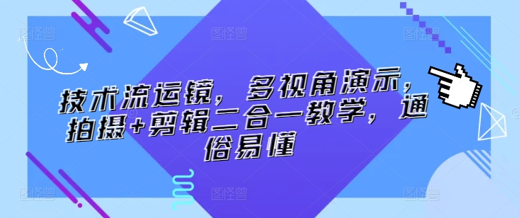 技术流运镜，多视角演示，拍摄+剪辑二合一教学，通俗易懂-专享资源网