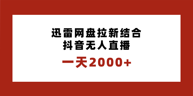 一天2000+迅雷网盘拉新结合抖音无人直播，独创玩法保姆级教学-专享资源网