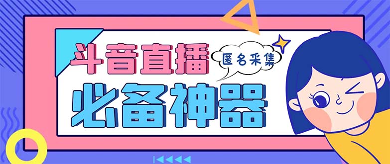 最新斗音直播间采集，支持采集连麦匿名直播间，精准获客神器【采集脚本+…-专享资源网