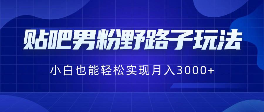 贴吧男粉野路子玩法，小白也能轻松实现月入3000+-专享资源网