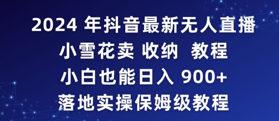 2024年抖音最新无人直播小雪花卖收纳教程，小白也能日入900+落地实操保姆级教程-专享资源网