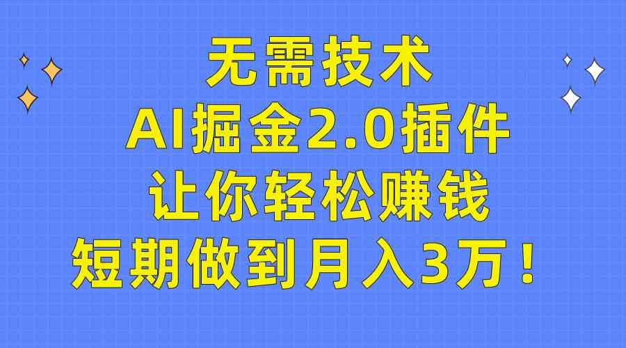 （9535期）无需技术，AI掘金2.0插件让你轻松赚钱，短期做到月入3万！-专享资源网