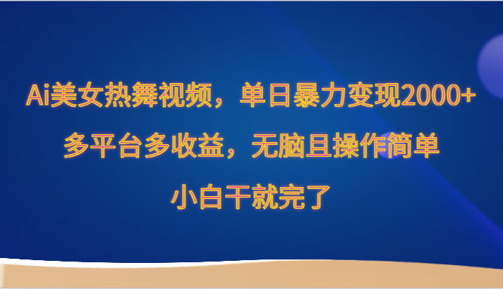 Ai美女热舞视频，单日暴力变现2000+，多平台多收益，无脑且操作简单，小白干就完了-专享资源网