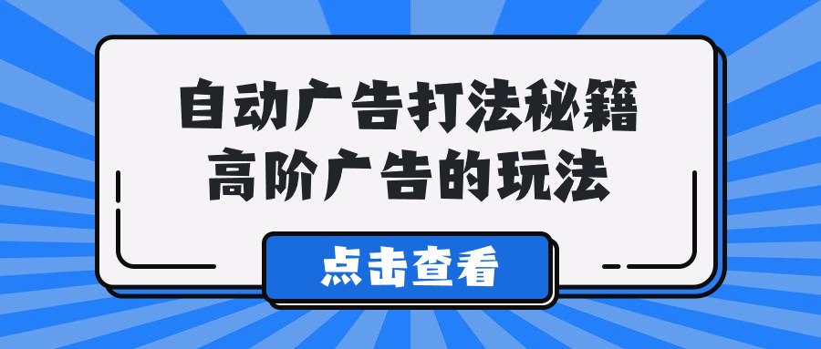 Alice自动广告打法秘籍，高阶广告的玩法-专享资源网