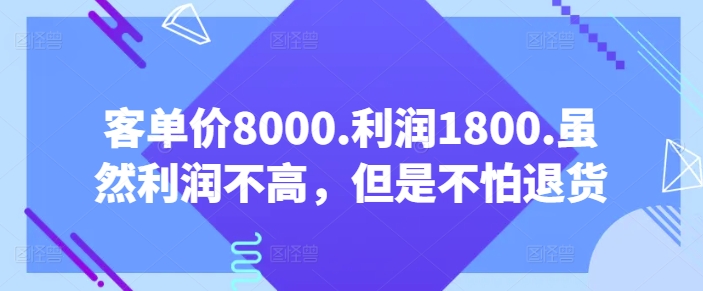 客单价8000.利润1800.虽然利润不高，但是不怕退货【付费文章】-专享资源网