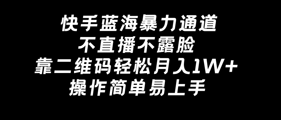 快手蓝海暴力通道，不直播不露脸，靠二维码轻松月入1W+，操作简单易上手-专享资源网