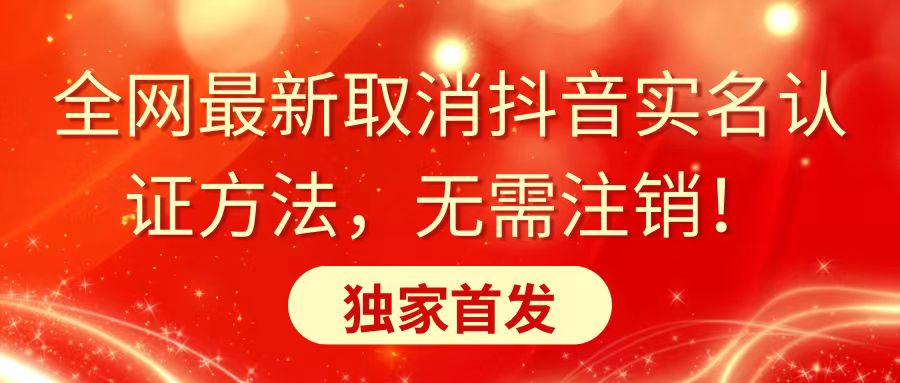 全网最新取消抖音实名认证方法，无需注销，独家首发-专享资源网