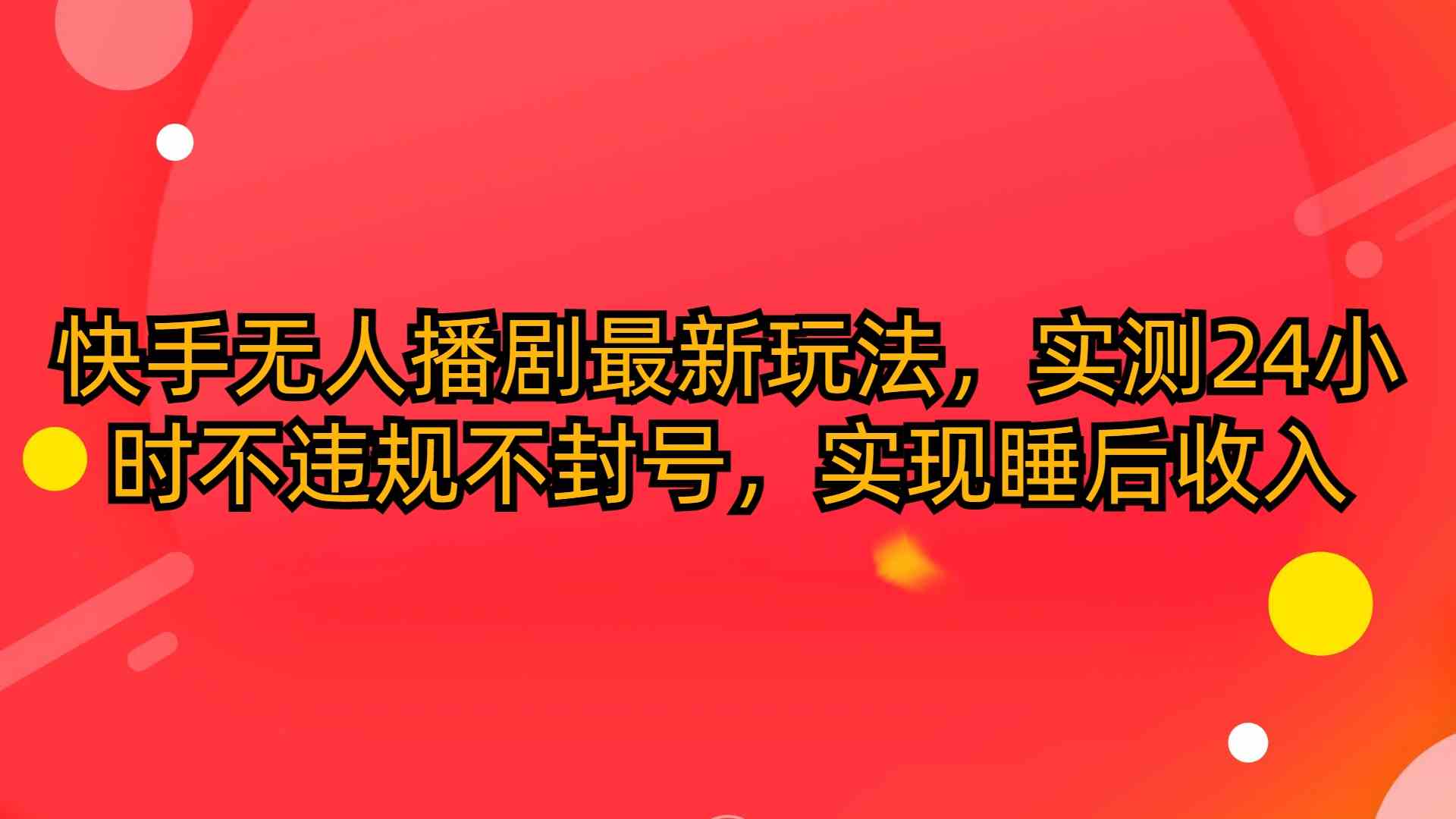 （10068期）快手无人播剧最新玩法，实测24小时不违规不封号，实现睡后收入-专享资源网