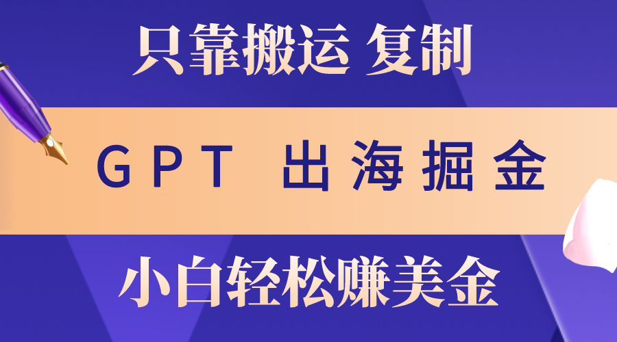 （10637期）出海掘金搬运，赚老外美金，月入3w+，仅需GPT粘贴复制，小白也能玩转-专享资源网