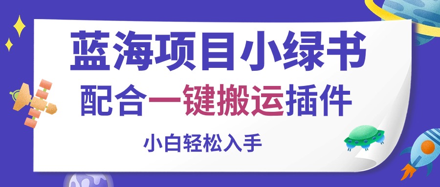 （10841期）蓝海项目小绿书，配合一键搬运插件，小白轻松入手-专享资源网