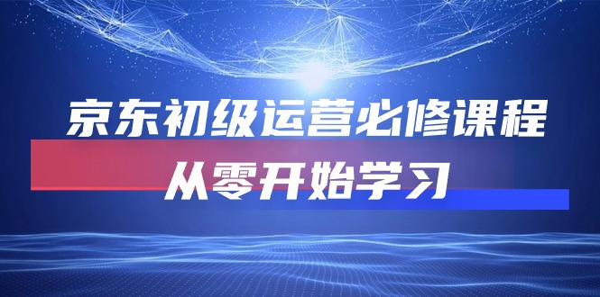 京东初级运营必修课程，从零开始学习（49节视频课程）-专享资源网