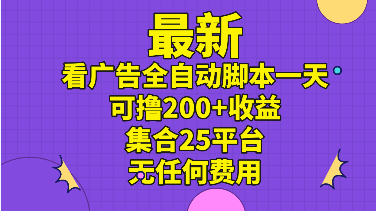 最新看广告全自动脚本一天可撸200+收益 。集合25平台 ，无任何费用-专享资源网