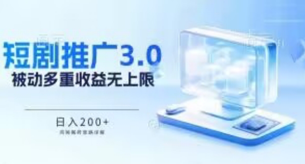 推广短剧3.0.鸡贼搬砖玩法详解，被动收益日入200+，多重收益每天累加，坚持收益无上限-专享资源网