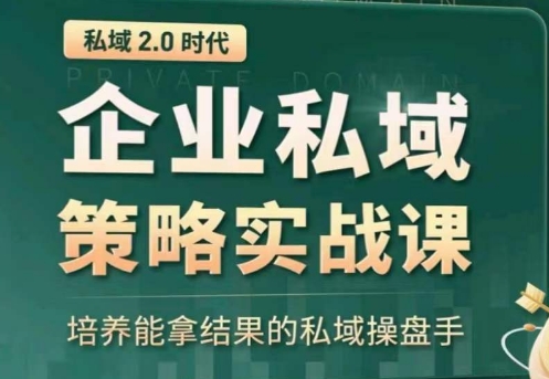 私域2.0：企业私域策略实战课，培养能拿结果的私域操盘手-专享资源网