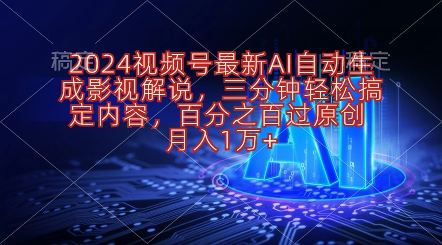 （10665期）2024视频号最新AI自动生成影视解说，三分钟轻松搞定内容，百分之百过原…-专享资源网