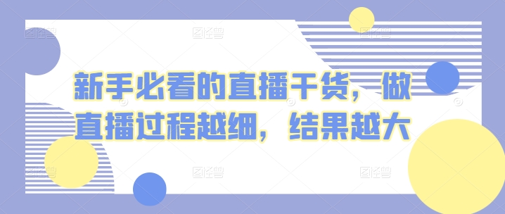 新手必看的直播干货，做直播过程越细，结果越大-专享资源网