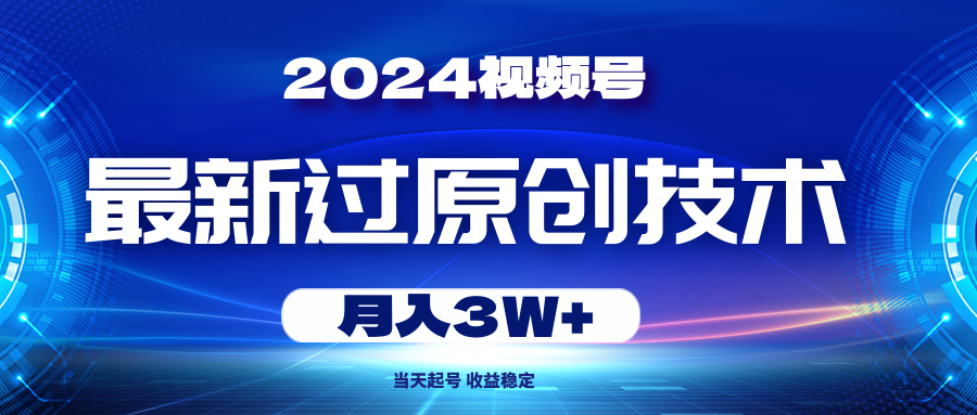 （10704期）2024视频号最新过原创技术，当天起号，收益稳定，月入3W+-专享资源网