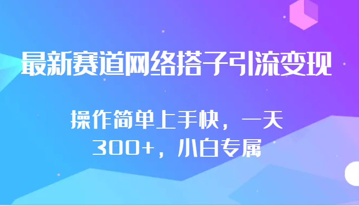 最新赛道网络搭子引流变现!!操作简单上手快，一天300+，小白专属-专享资源网