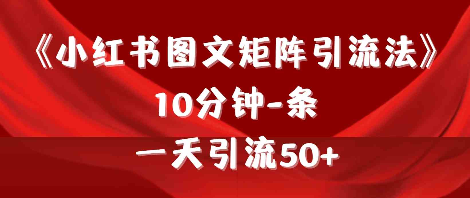 （9538期）《小红书图文矩阵引流法》 10分钟-条 ，一天引流50+-专享资源网