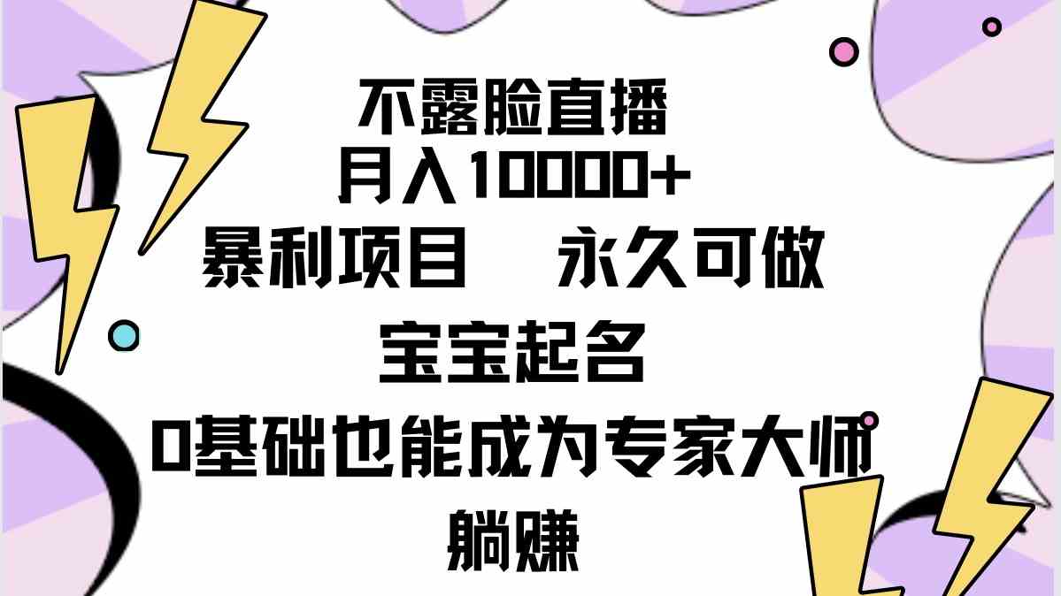 （9326期）不露脸直播，月入10000+暴利项目，永久可做，宝宝起名（详细教程+软件）-专享资源网