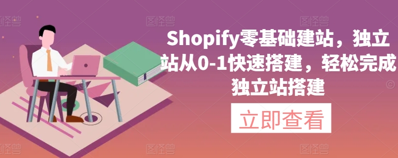 Shopify零基础建站，独立站从0-1快速搭建，轻松完成独立站搭建-专享资源网