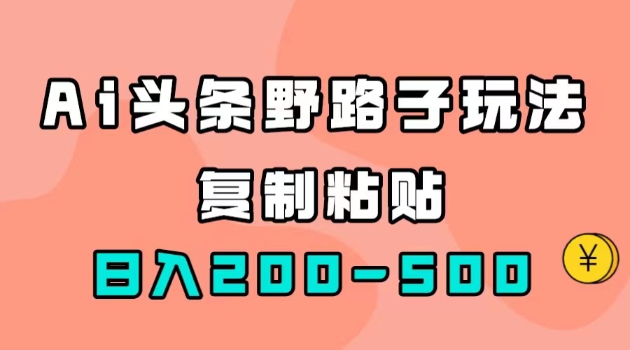 AI头条野路子玩法，只需复制粘贴，日入200-500+-专享资源网