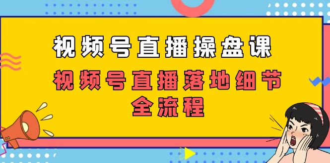 视频号直播操盘课，视频号直播落地细节全流程（27节课）-专享资源网