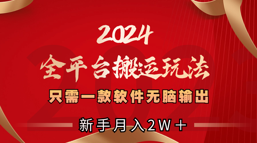 2024全平台搬运玩法，只需一款软件，无脑输出，新手也能月入2W＋-专享资源网