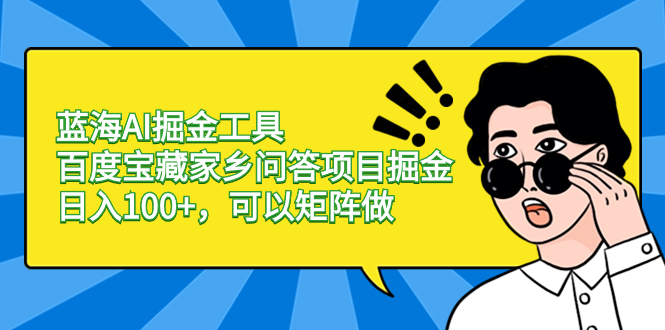 蓝海AI掘金工具百度宝藏家乡问答项目掘金，日入100+，可以矩阵做-专享资源网