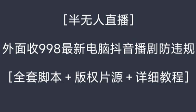 外面收998新半无人直播电脑抖音播剧防违规【全套脚本+版权片源+详细教程】-专享资源网