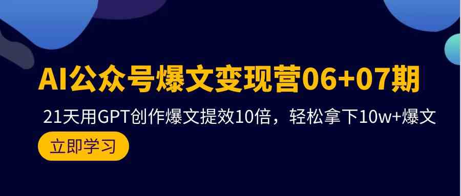 AI公众号爆文变现营07期，用GPT创作爆文提效10倍，轻松拿下10w+爆文-专享资源网