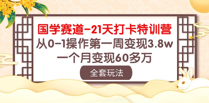 国学赛道21天打卡特训营：从0-1操作第一周变现3.8w，一个月变现60多万！-专享资源网